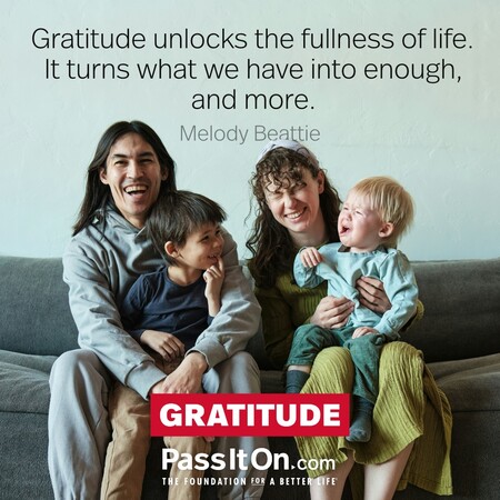 Gratitude unlocks the fullness of life. It turns what we have into enough, and more. #<Author:0x00007f7fb6185000>