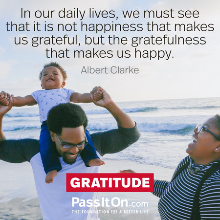 In our daily lives, we must see that it is not happiness that makes us grateful, but the gratefulness that makes us happy. #<Author:0x00007fcdfa7abe10>