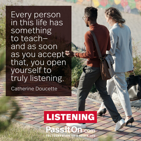 Every person in this life has something to teach—and as soon as you accept that, you open yourself to truly listening. #<Author:0x00007f7fb5899248>