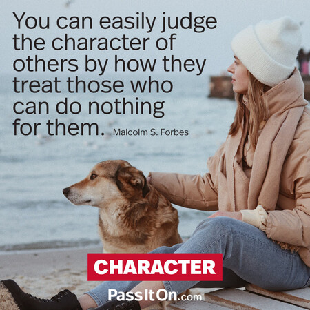 You can easily judge the character of others by how they treat those who can do nothing for them. #<Author:0x00007f7fb491a150>