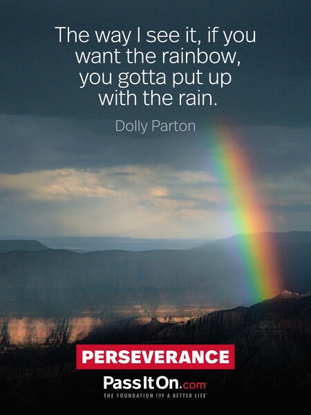 The way I see it, if you want the rainbow, you gotta put up with the rain. #<Author:0x00007fdb01239608>