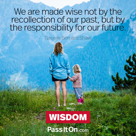 We are made wise not by the recollection of our past, but by the responsibility for our future. #<Author:0x00007f7fb5a10a18>