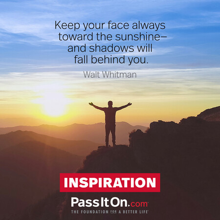 Keep your face always toward the sunshine—and shadows will fall behind you.  #<Author:0x00007f7fb5930788>
