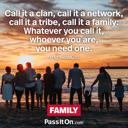 Call it a clan, call it a network, call it a tribe, call it a family: Whatever you call it, whoever you are, you need one. #<Author:0x00007f7fb55b4258>