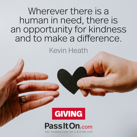 Wherever there is a human in need, there is an opportunity for kindness and to make a difference. #<Author:0x00007f7fb5a480d0>