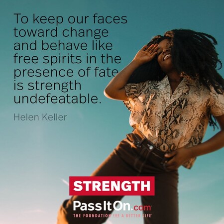 To keep our faces toward change and behave like free spirits in the presence of fate is strength undefeatable. #<Author:0x00007f7fb4830f00>