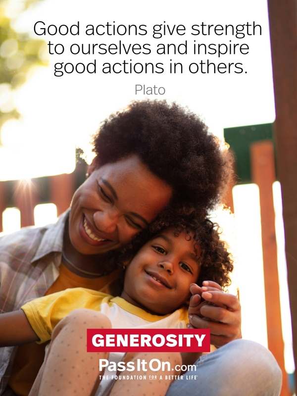 Good actions give strength to ourselves and inspire good actions in others. #<Author:0x00007fd732670a00>