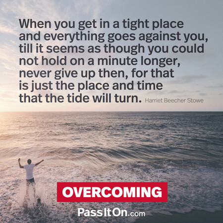When you get in a tight place and everything goes against you, till it seems as though you could not hold on a minute longer, never give up then, for that is just the place and time that the tide will turn. #<Author:0x00007f7fb4963e90>
