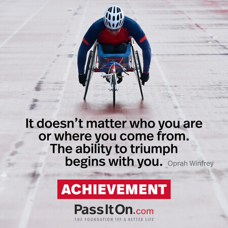 It doesn't matter who you are or where you come from. The ability to triumph begins with you. #<Author:0x00007fdb01228498>