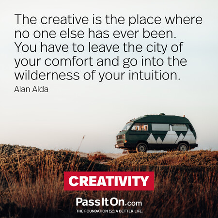 The creative is the place where no one else has ever been. You have to leave the city of your comfort and go into the wilderness of your intuition. #<Author:0x00007f7fb6011b88>