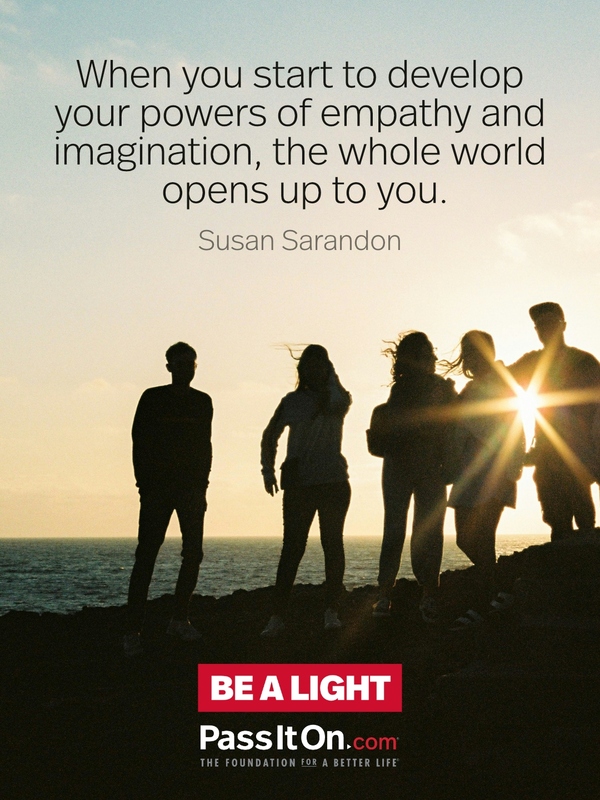 When you start to develop your powers of empathy and imagination, the whole world opens up to you. #<Author:0x00007fd732676900>