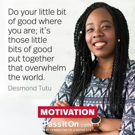Do your little bit of good where you are; its those little bits of good put together that overwhelm the world. #<Author:0x00007f7fb5963340>