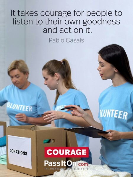 It takes courage for people to listen to their own goodness and act on it.  #<Author:0x00007fdb012b0dc0>