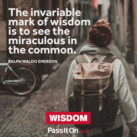 The invariable mark of wisdom is to see the miraculous in the common. #<Author:0x00007f7fb5930648>