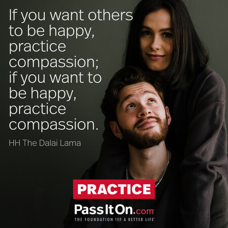 If you want others to be happy, practice compassion; if you want to be happy, practice compassion.  #<Author:0x00007f7fb55a1040>