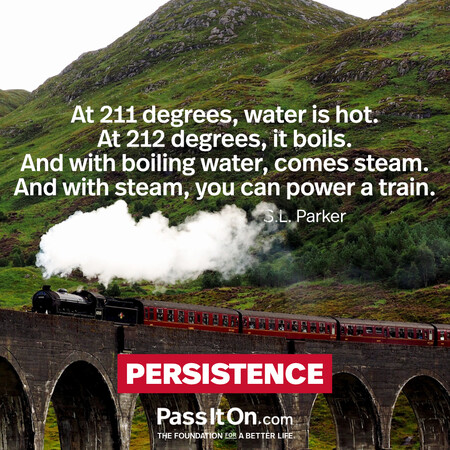 At 211 degrees, water is hot. At 212 degrees, it boils. And with boiling water, comes steam. And with steam, you can power a train.  #<Author:0x00007f7fb5924898>
