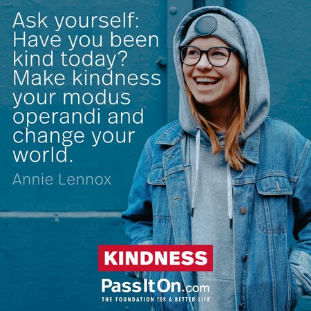 Ask yourself: Have you been kind today? Make kindness your modus operandi and change your world.  #<Author:0x00007f7fb63fed90>