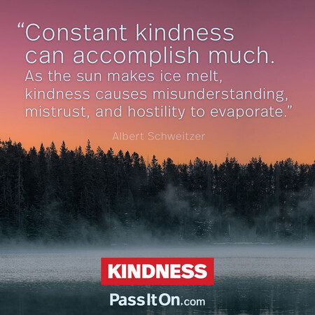 Constant kindness can accomplish much. As the sun makes ice melt, kindness causes misunderstanding, mistrust, and hostility to evaporate. #<Author:0x00007f7fb5a48fd0>