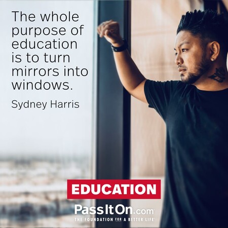 The whole purpose of education is to turn mirrors into windows. #<Author:0x00007f7fb5a48210>