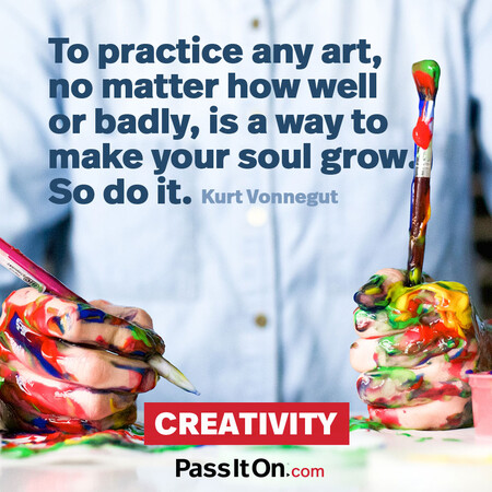 To practice any art, no matter how well or badly, is a way to make your soul grow. So do it.
 #<Author:0x00007f7fb59b1f40>