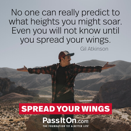 No one can really predict to what heights you might soar. Even you will not know until you spread your wings. #<Author:0x00007f7fb62f8220>
