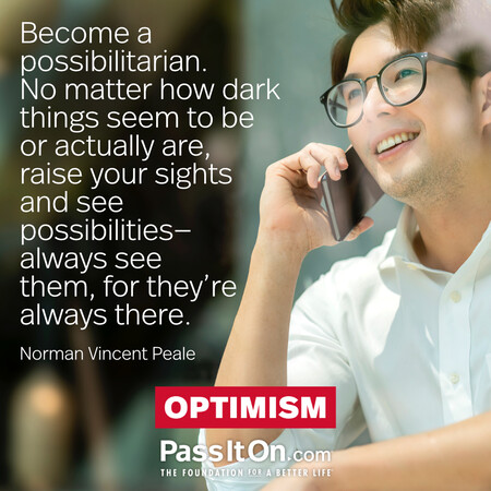 Become a possibilitarian. No matter how dark things seem to be or actually are, raise your sights and see possibilities—always see them, for they’re always there. #<Author:0x00007f7fb594dc20>