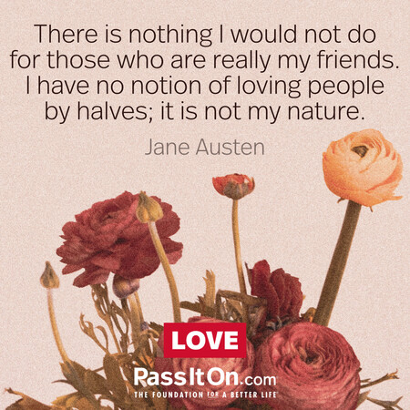 There is nothing I would not do for those who are really my friends. I have no notion of loving people by halves, it is not my nature. #<Author:0x00007f7fb94a80e0>