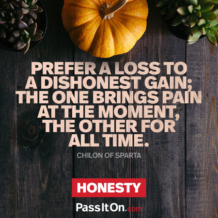 Prefer a loss to a dishonest gain; the one brings pain at the moment, the other for all time. #<Author:0x00007f7fb55b5658>