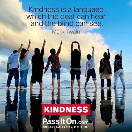 Kindness is a language which the deaf can hear and the blind can see. #<Author:0x00007f7fb5a19d98>
