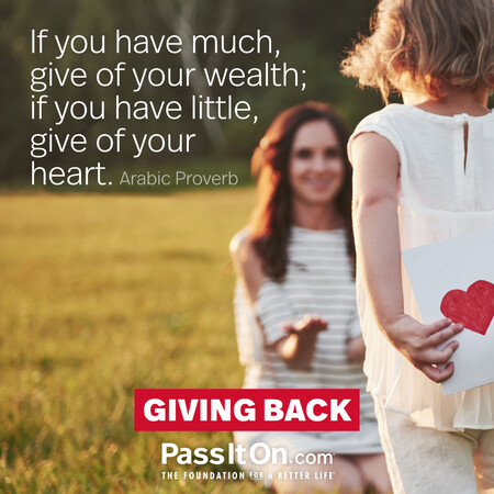 If you have much, give of your wealth; if you have little, give of your heart. #<Author:0x00007f7fb55a4d80>