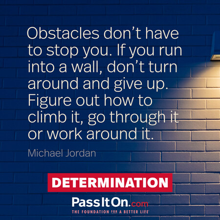 Obstacles don’t have to stop you. If you run into a wall, don’t turn around and give up. Figure out how to climb it, go through it or work around it. #<Author:0x00007fcdfa7cc818>