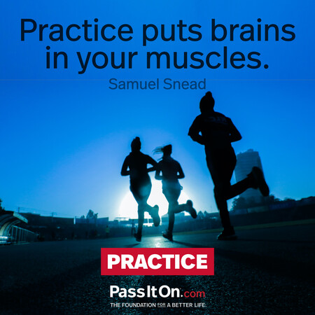 Practice puts brains in your muscles.  #<Author:0x00007f7fb5a47f90>