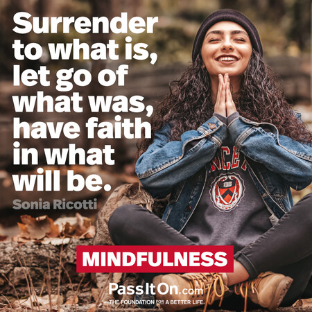 Surrender to what is, let go of what was, have faith in what will be.  #<Author:0x00007fcdfaf6bf60>