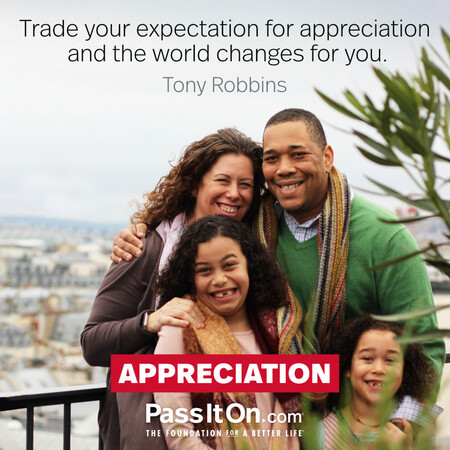 Trade your expectation for appreciation and the world changes for you. #<Author:0x00007f7fb5909390>
