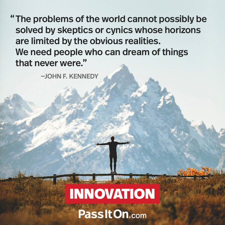 The problems of the world cannot possibly be solved by skeptics or cynics whose horizons are limited by the obvious realities. We need people who can dream of things that never were and ask 'why not'? #<Author:0x00007fdb01207590>