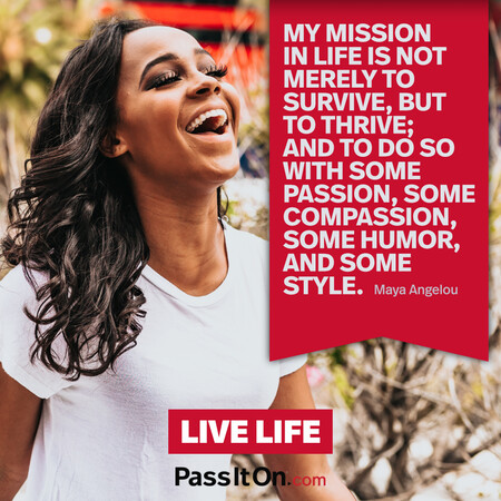 My mission in life is not merely to survive, but to thrive; and to do so with some passion, some compassion, some humor, and some style. #<Author:0x00007f7fb63f4750>