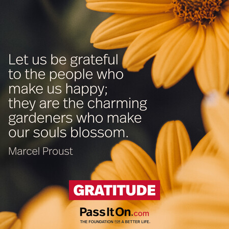 Let us be grateful to the people who make us happy; they are the charming gardeners who make our souls blossom. #<Author:0x00007f7fb62f02a0>