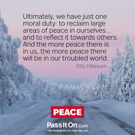 Ultimately, we have just one moral duty: to reclaim large areas of peace in ourselves…,and to reflect it towards others. And the more peace there is in us, the more peace there will be in our troubled world. #<Author:0x00007f7fb5ef7810>