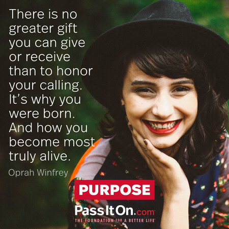 There is no greater gift you can give or receive than to honor your calling. It's why you were born. And how you become most truly alive. #<Author:0x00007f7fb5cf3c08>