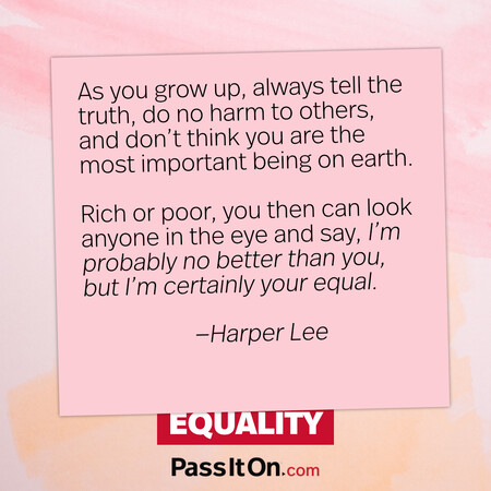 As you grow up, always tell the truth, do no harm to others, and don’t think you are the most important being on earth. Rich or poor, you then can look anyone in the eye and say, ‘I’m probably no better than you, but I’m certainly your equal. #<Author:0x00007f7fb5ef7590>