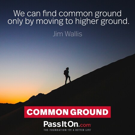 We can find common ground only by moving to higher ground. #<Author:0x00007f7fb494b048>