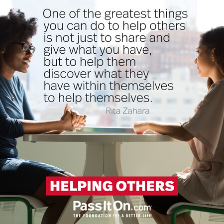 One of the greatest things you can do to help others is not just to share and give what you have, but to help them discover what they have within themselves to help themselves. #<Author:0x00007f7fb6003fd8>