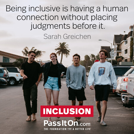 Being inclusive is having a human connection without placing judgments before it. #<Author:0x00007f7fb4957820>