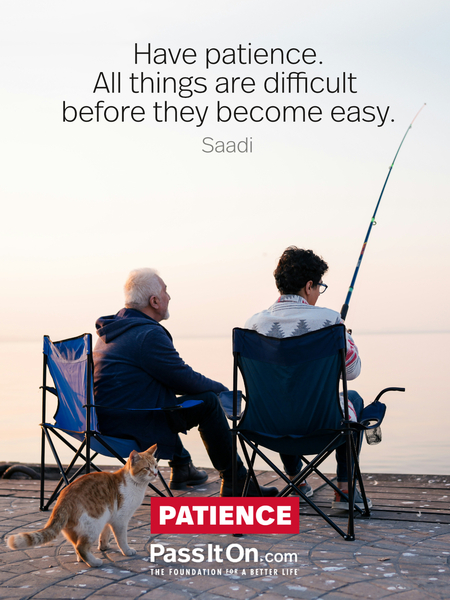 Have patience. All things are difficult before they become easy.  #<Author:0x00007f7fb55b4118>