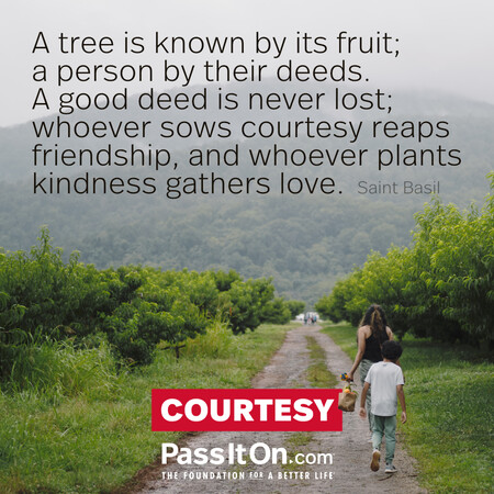 A tree is known by its fruit; a person by their deeds. A good deed is never lost; whoever sows courtesy reaps friendship, and whoever plants kindness gathers love. #<Author:0x00007f7fb4949608>