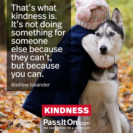 That’s what kindness is. It’s not doing something for someone else because they can’t, but because you can. #<Author:0x00007f7fb466d358>
