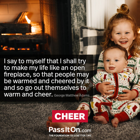 I say to myself that I shall try to make my life like an open fireplace, so that people may be warmed and cheered by it and so go out themselves to warm and cheer. #<Author:0x00007f7fb58f1920>