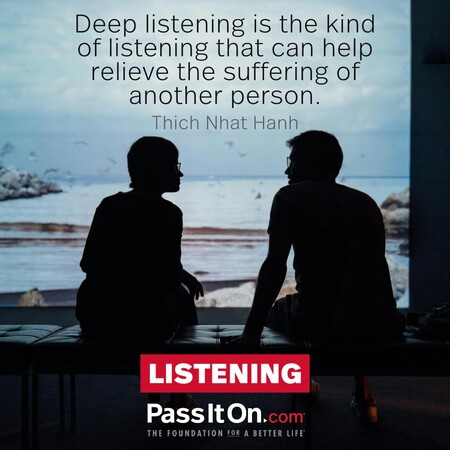 Deep listening is the kind of listening that can help relieve the suffering of another person. #<Author:0x00007f7fb4948348>
