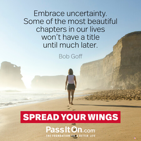 Embrace uncertainty. Some of the most beautiful chapters in our lives won’t have a title until much later. #<Author:0x00007f7fb5589260>