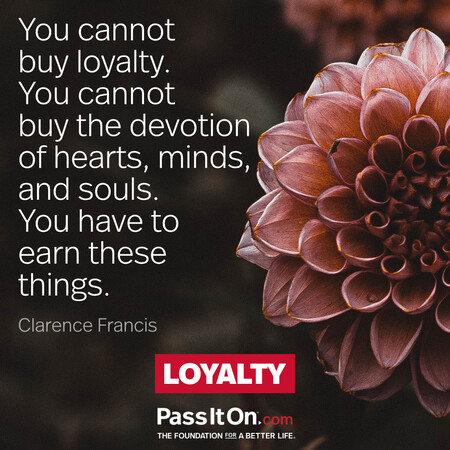 You cannot buy loyalty; you cannot buy the devotion of hearts, minds, and souls. You have to earn these things. #<Author:0x00007fcdfaf6be20>